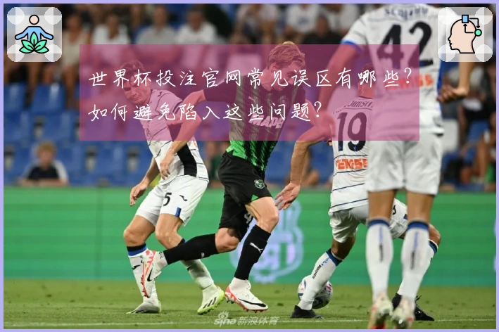 世界杯投注官网常见误区有哪些？如何避免陷入这些问题？