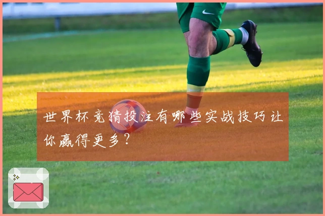 世界杯竞猜投注有哪些实战技巧让你赢得更多？