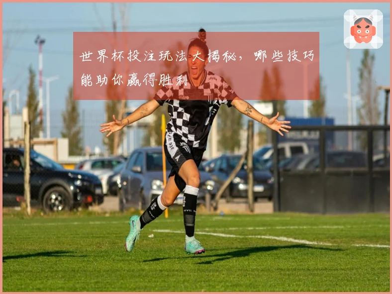 世界杯投注玩法大揭秘，哪些技巧能助你赢得胜利
